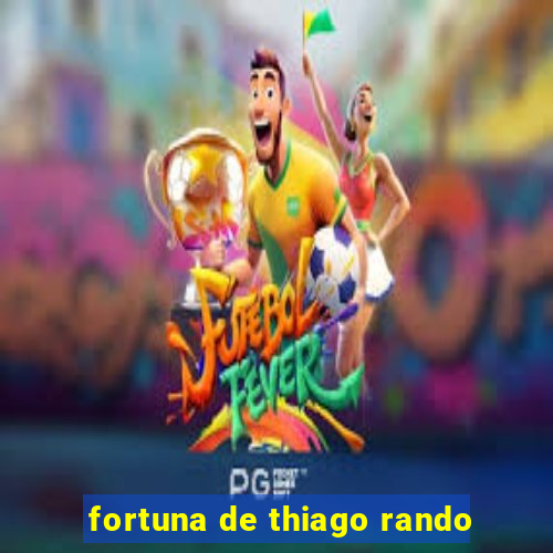 fortuna de thiago rando